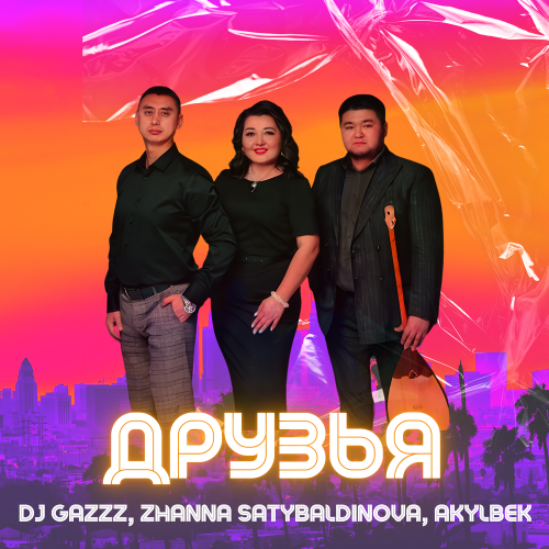 DJ Gazzz ,Zhanna Satybaldinova, Akylbek - Друзья