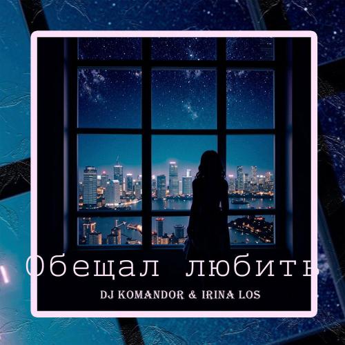 DJ KOMANDOR, Irina Los - Обещал любить
