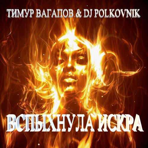 DJ Polkovnik, Тимур Вагапов - Вспыхнула искра (Radio edit)