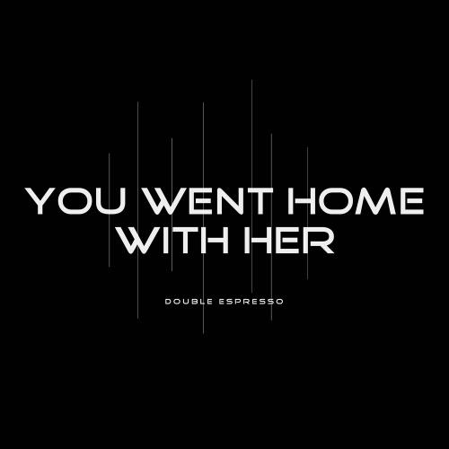 Double Espresso - You Went Home With Her