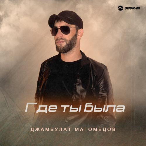 Где ты была - Джамбулат Магомедов