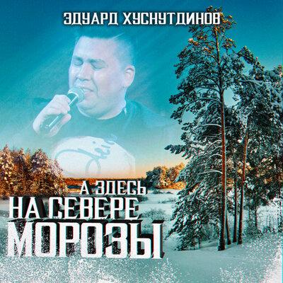 Эдуард Хуснутдинов - А здесь на севере морозы