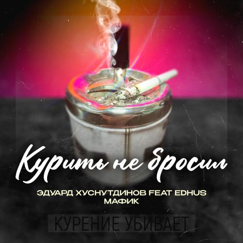 Эдуард Хуснутдинов feat. Мафик & EDHUS - Курить не бросил