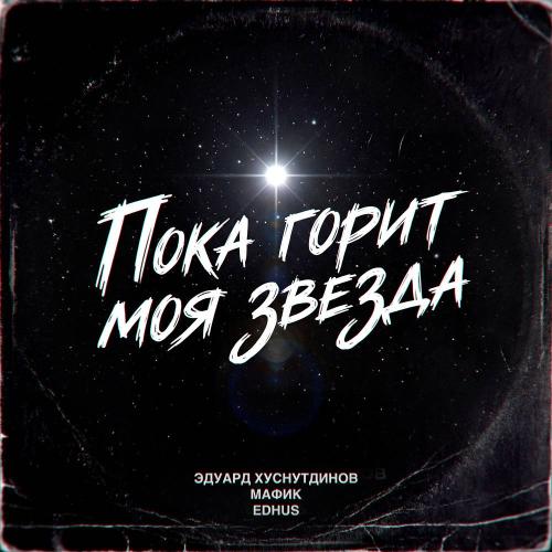 Эдуард Хуснутдинов & Мафик feat. EDHUS - Пока горит моя звезда