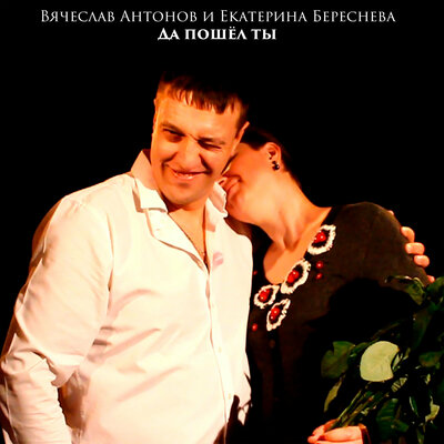 Да пошёл ты - Екатерина Береснева, Вячеслав Антонов