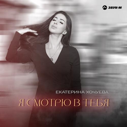 Екатерина Хочуева - Я смотрю в тебя