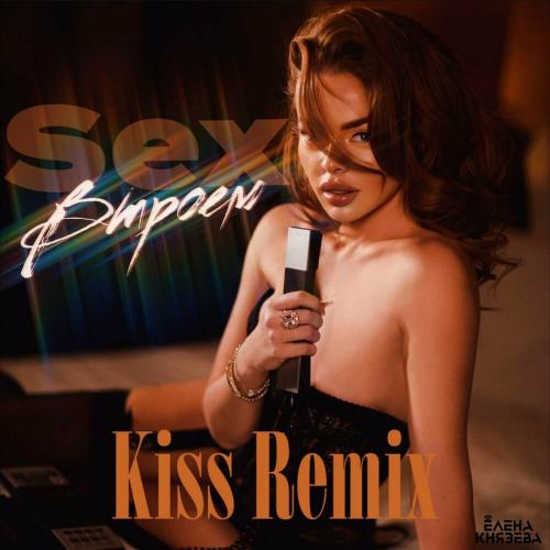 Елена Князева - Sex Втроём (Kiss Remix)