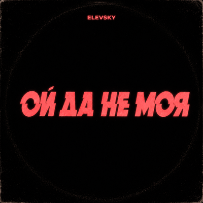 Ой да не моя - ELEVSKY