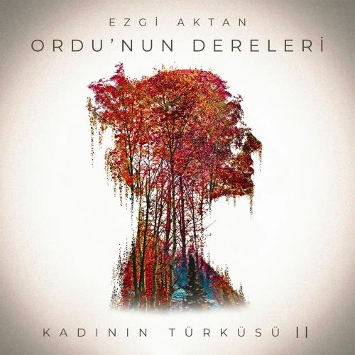 Ordu'nun Dereleri (Kadının Türküsü Ii) - Ezgi Aktan