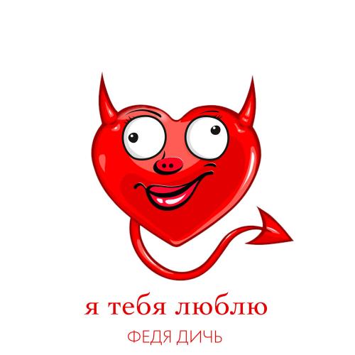 Я тебя люблю - Федя Дичь