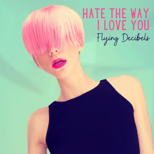 Hate the Way I Love You - Flying Decibels