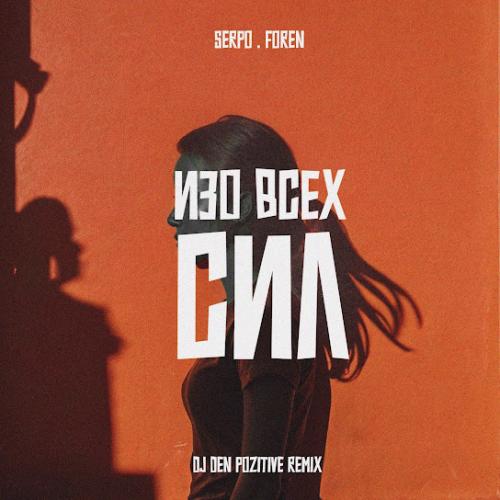 SERPO, FOREN - Изо всех сил (DJ DeN PoZitiVe Remix)