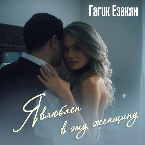 Гагик Езакян - Я влюблён в эту женщину