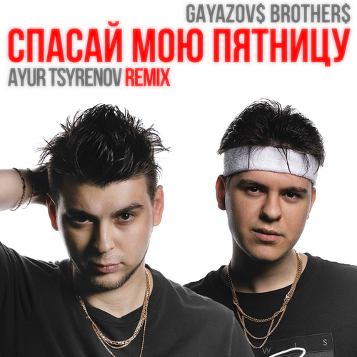 GAYAZOV$ BROTHER$ - Спасай Мою Пятницу (Ayur Tsyrenov Remix)