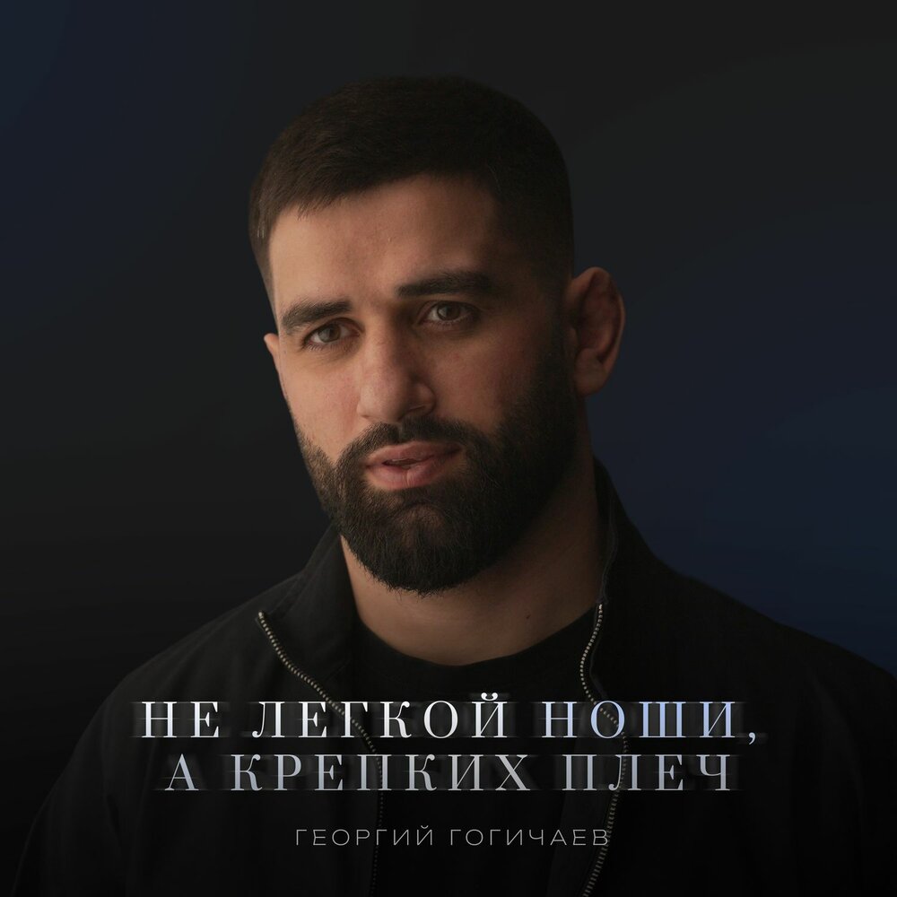 Не лёгкой ноши, а крепких плеч - Георгий Гогичаев