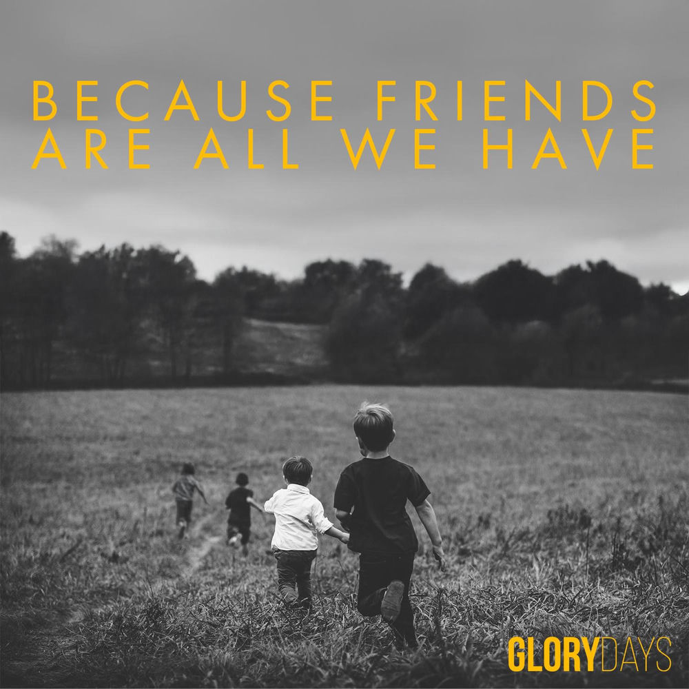 Glory Days - Because Friends Are All We Have