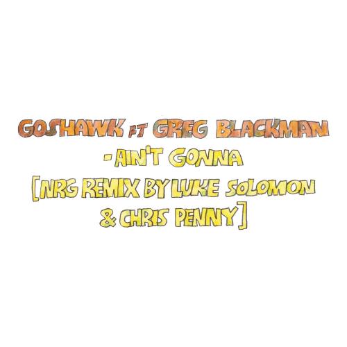 Ain't Gonna (Nrg Remix By Luke Solomon & Chris Penny) - Goshawk feat. Greg Blackman, Luke Solomon & Chris Penny