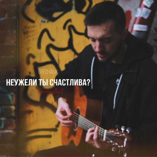 Grechanik - Неужели Ты Счастлива (Acoustic)