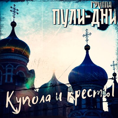 Купола и кресты - Группа Пули-Дни