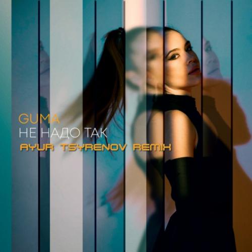 GUMA - Не Надо Так (Ayur Tsyrenov Remix)