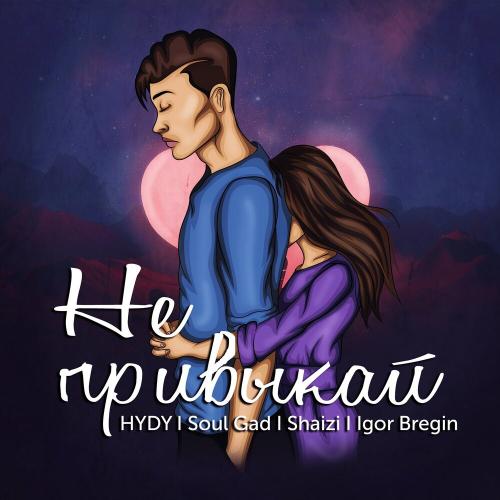 Не привыкай - HYDY, Soul Gad, Shaizi, Igor Bregin