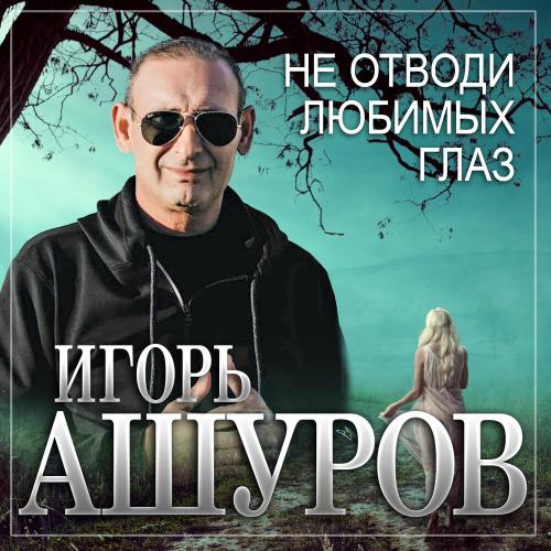 Игорь Ашуров - Не Отводи Любимых Глаз