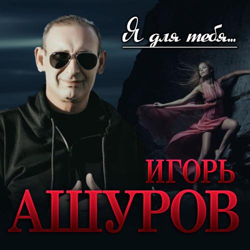 Игорь Ашуров - Я Для Тебя...