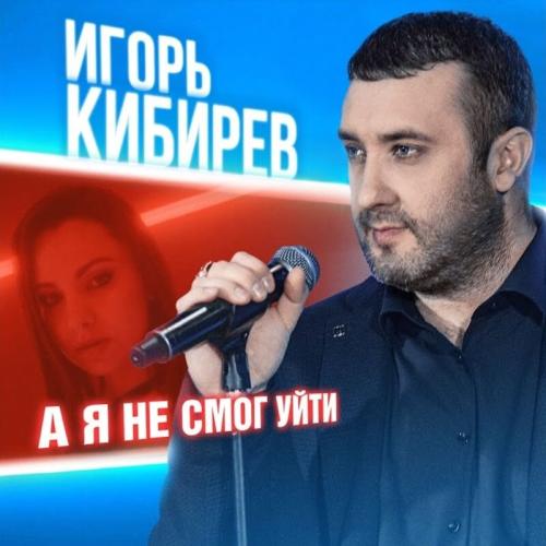 А Я Не Смог Уйти - Игорь Кибирев