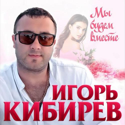 Мы Будем Вместе - Игорь Кибирев