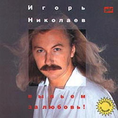 Игорь Николаев - Выпьем За Любовь