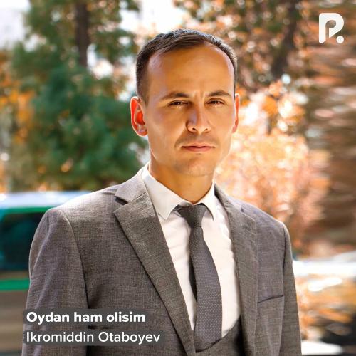 Oydan Ham Olisim - Ikromiddin Otaboyev
