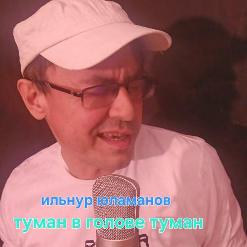 Ильнур Юламанов - Туман в голове туман