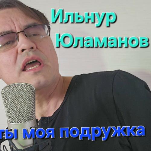Ильнур Юламанов - Ты моя подружка