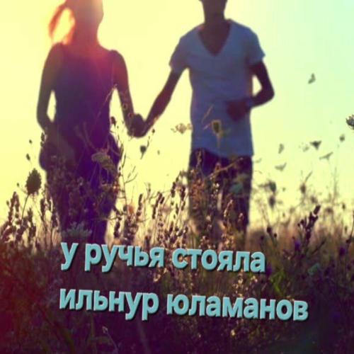Ильнур Юламанов - У Ручья Стояла