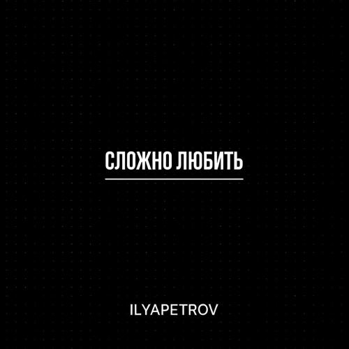 ILYAPETROV - Сложно любить