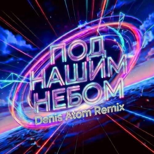 Ivan ART, Дина Аверина, Denis Atom - Под нашим небом (Denis Atom Remix)