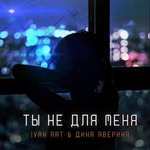 Ivan ART, Дина Аверина - Ты не для меня