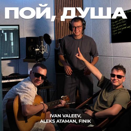 Ivan Valeev, ALEKS ATAMAN & Finik - Пой, Душа
