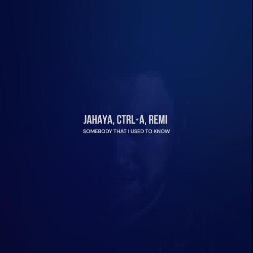 Jahaya, Ctrl+A, Remi - Somebody That I Used to Know