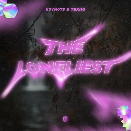 The Loneliest - K3YN0T3, TEXIIO