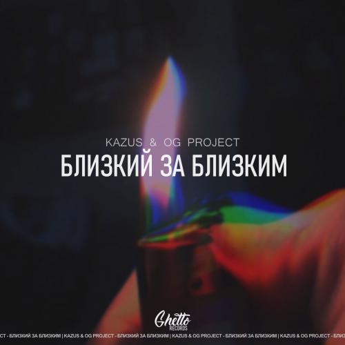 Kazus & OG Project - Близкий за близким