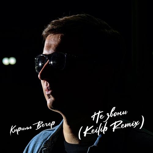 Не звони (Keilib Remix) - Кирилл Вечер