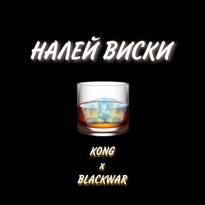 KONG, BLACKWAR - НАЛЕЙ ВИСКИ