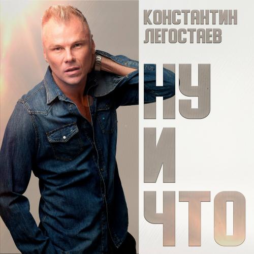 Константин Легостаев - Ну И Что