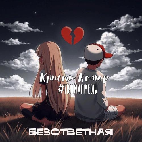 Кристи Комар, #ТВОЙАПРЕЛЬ - Безответная