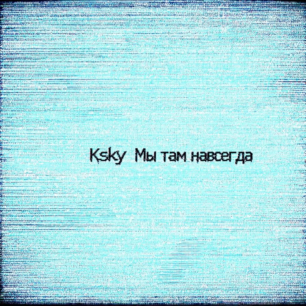 Мы там навсегда - Ksky