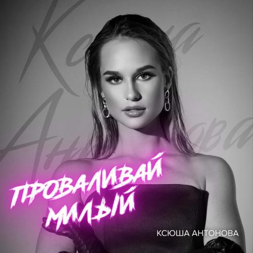 Ксюша Антонова - Проваливай Милый