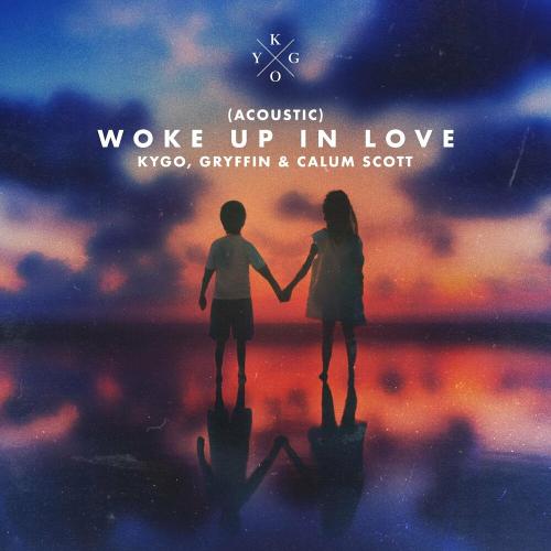 Woke Up In Love (Acoustic) - Kygo feat. Gryffin & Calum Scott
