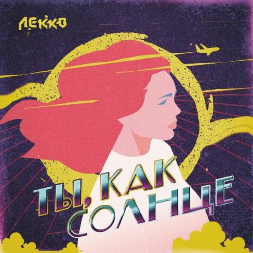 ЛЕККО - Ты, Как Солнце