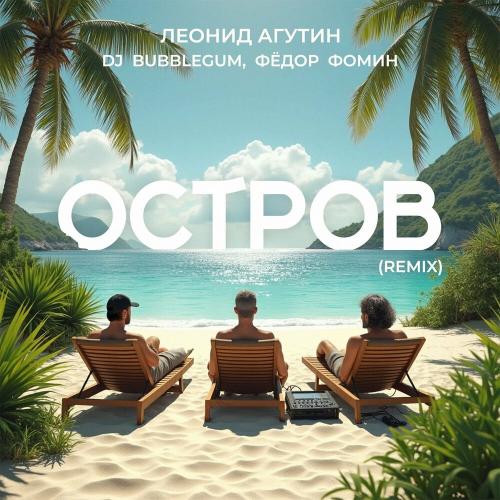 Леонид Агутин feat. DJ Bubblegum & Фёдор Фомин - Остров (Remix)